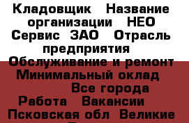 Кладовщик › Название организации ­ НЕО-Сервис, ЗАО › Отрасль предприятия ­ Обслуживание и ремонт › Минимальный оклад ­ 10 000 - Все города Работа » Вакансии   . Псковская обл.,Великие Луки г.